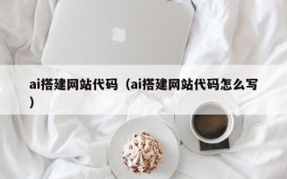衡阳ai搭建网站代码（ai搭建网站代码怎么写）