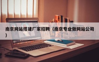 衡阳南京网站搭建厂家招聘（南京专业做网站公司）