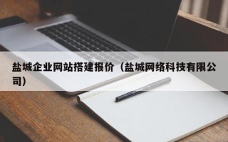 衡阳盐城企业网站搭建报价（盐城网络科技有限公司）