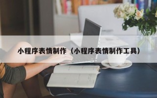 衡阳小程序表情制作（小程序表情制作工具）