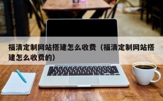 衡阳福清定制网站搭建怎么收费（福清定制网站搭建怎么收费的）