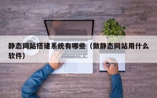 衡阳静态网站搭建系统有哪些（做静态网站用什么软件）