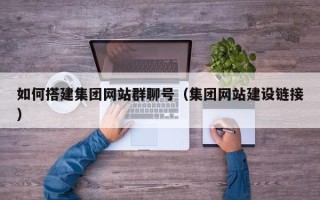 衡阳如何搭建集团网站群聊号（集团网站建设链接）