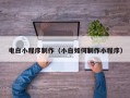 衡阳电白小程序制作（小白如何制作小程序）