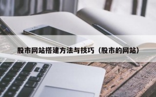 衡阳股市网站搭建方法与技巧（股市的网站）
