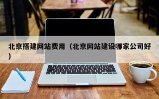 衡阳北京搭建网站费用（北京网站建设哪家公司好）