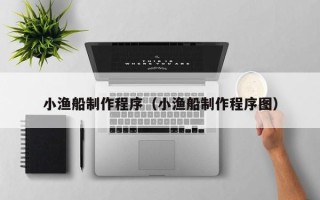 衡阳小渔船制作程序（小渔船制作程序图）