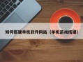 衡阳如何搭建单机软件网站（单机游戏搭建）