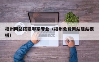 衡阳福州网站搭建哪家专业（福州免费网站建站模板）