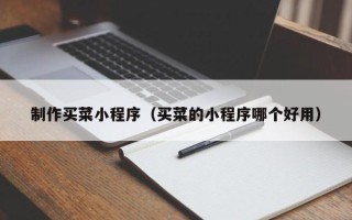 衡阳制作买菜小程序（买菜的小程序哪个好用）