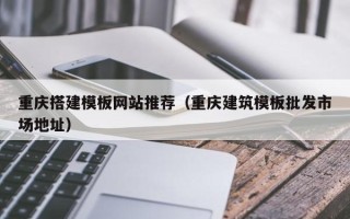 衡阳重庆搭建模板网站推荐（重庆建筑模板批发市场地址）