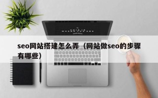 衡阳seo网站搭建怎么弄（网站做seo的步骤有哪些）